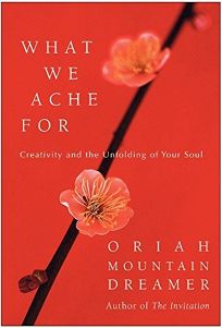 WHAT WE ACHE FOR: Creativity and the Unfolding of Your Soul