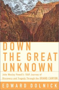 DOWN THE GREAT UNKNOWN: John Wesley Powells 1869 Journey of Discovery and Tragedy Through the Grand Canyon