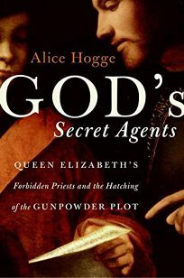 Gods Agents: Queen Elizabeths Forbidden Priests and the Hatching of the Gunpowder Plot