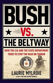 Bush vs. the Beltway: How the CIA and the State Department Tried to Stop the War on Terror