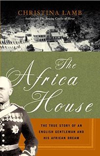 THE AFRICA HOUSE: The True Story of an English Gentleman and His African Dream