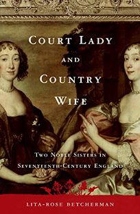 Court Lady and Country Wife: Two Noble Sisters in Seventeenth-Century England