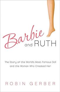 Barbie and Ruth: The Story of the Worlds Most Famous Doll and the Woman Who Created Her