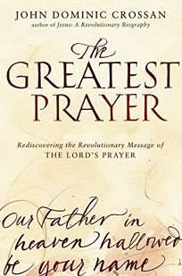 The Greatest Prayer: Rediscovering the Revolutionary Message of the Lords Prayer