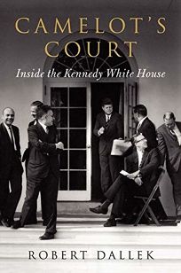 Camelot’s Court: Inside the Kennedy White House