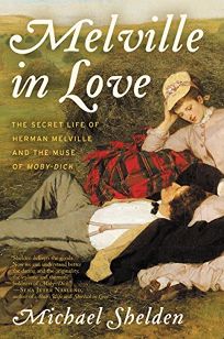Melville in Love: The Secret Life of Herman Melville and the Muse of ‘Moby-Dick’ 