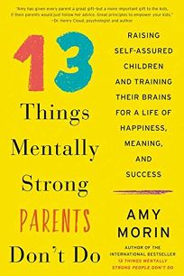 13 Things Mentally Strong Parents Don’t Do: Raising Self-Assured Children and Training Their Brains for a Life of Happiness