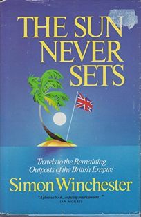 The Sun Never Sets: Travels to the Remaining Outposts of the British Empire