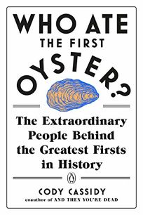 Who Ate the First Oyster? The Extraordinary People Behind the Greatest Firsts in History