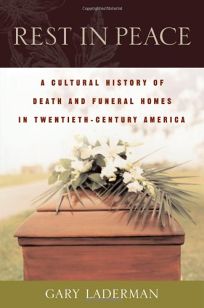 REST IN PEACE: A Cultural History of Death and the Funeral Business in Twentieth-Century America