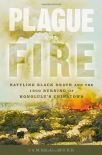 PLAGUE AND FIRE: Battling Black Death and the 1900 Burning of Honolulus Chinatown