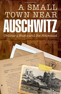 A Small Town Near Auschwitz: Ordinary Nazis and the Holocaust