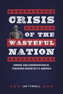 Crisis of the Wasteful Nation: Empire and Conservation in Theodore Roosevelt’s America