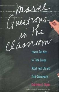 MORAL QUESTIONS IN THE CLASSROOM: How to Get Kids to Think Deeply About Real Life and Their Schoolwork
