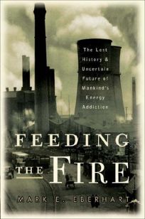 Feeding the Fire: The Lost History & Uncertain Future of Mankinds Energy Addiction