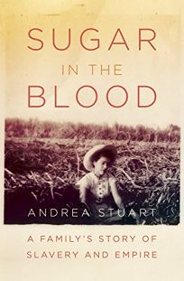 Sugar in the Blood: A Familys Story of Slavery and Empire 