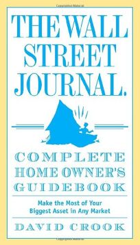 The Wall Street Journal Complete Home Owners Guidebook: Make the Most of Your Biggest Asset in Any Market