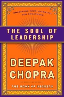 Religion Book Review The Soul Of Leadership Unlocking Your Potential For Greatness By Deepak Chopra Harmony 25 304p Isbn 978 0 307 40806 8