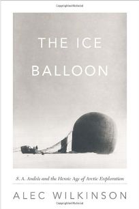 The Ice Balloon: S.A. Andr%C3%A9e and the Heroic Age of Arctic Exploration %E2%80%A8