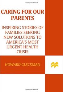 Caring for Our Parents: Inspiring Stories of Families Seeking New Solutions to Americas Most Urgent Health Crisis