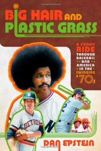 Big Hair and Plastic Grass: A Funky Ride Through Baseball and America in the Swinging ‘70s