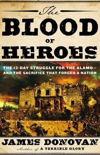 The Blood of Heroes: The 13-Day Struggle for the Alamo%E2%80%94and the Sacrifice That Forged a Nation