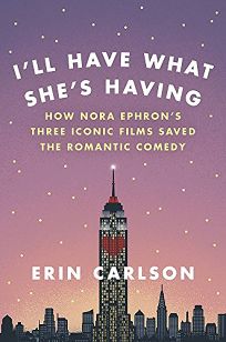 I’ll Have What She’s Having: How Nora Ephron’s Three Iconic Films Saved the Romantic Comedy 