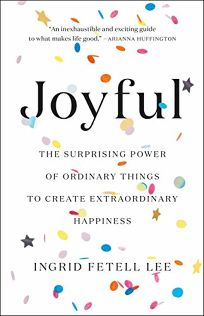 Joyful: The Surprising Power of Ordinary Things to Create Extraordinary Happiness 