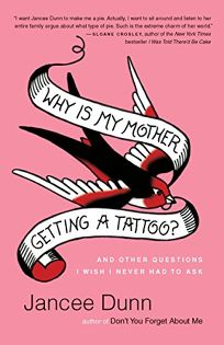 Why Is My Mother Getting a Tattoo?: And Other Questions I Wish I Never Had to Ask
