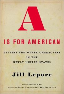 A IS FOR AMERICAN: Letters and Other Characters in the Newly United States 