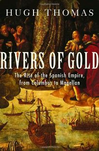 RIVERS OF GOLD: The Rise of the Spanish Empire from Columbus to Magellan