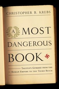 A Most Dangerous Book: Tacituss Germania from the Roman Empire to the Third Reich 