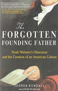 The Forgotten Founding Father: Noah Websters Obsession and the Creation of an American Culture