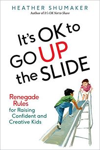 It’s OK to Go Up the Slide: Renegade Rules for Raising Confident and Creative Kids