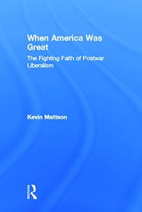 When America Was Great: The Fighting Faith of Postwar Liberalism