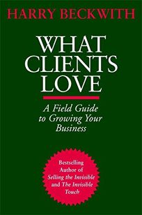 WHAT CLIENTS LOVE: A Field Guide to Growing Your Business