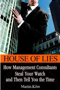 HOUSE OF LIES: How Management Consultants Steal Your Watch and Then Tell You the Time