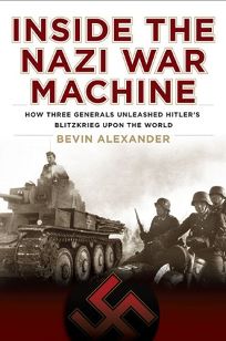 Inside the Nazi War Machine: How Three Generals Unleashed Hitlers Blitzkrieg Upon the World 