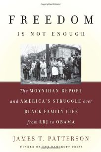 Freedom Is Not Enough: The Moynihan Report and Americas Struggle over Black Family Life from LBJ to Obama