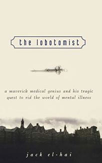 The Lobotomist: A Maverick Medical Genius and His Tragic Quest to Rid the World of Mental Illness