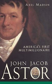 John Jacob Astor: Americas First Multimillionaire