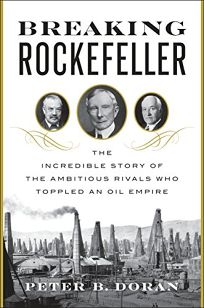 Breaking Rockefeller: The Incredible Story of the Ambitious Rivals Who Toppled an Empire
