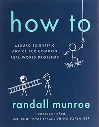 How To: Absurd Scientific Advice for Common Real-World Problems 