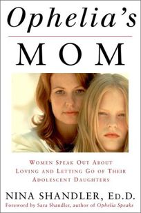 OPHELIAS MOM: Women Speak Out About Loving and Letting Go of Their Adolescent Daughters