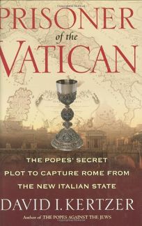 PRISONER OF THE VATICAN: The Popes Secret Plot to Capture Rome from the New Italian State