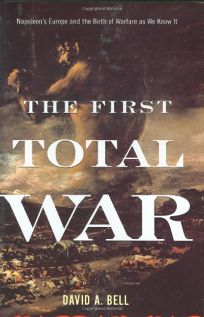 The First Total War: Napoleans Europe and the Birth of Warfare as We Know It