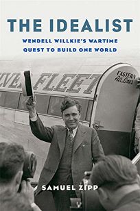The Idealist: Wendell Willkie’s Wartime Quest to Build One World