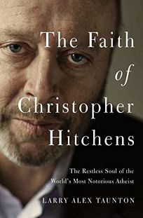 The Faith of Christopher Hitchens: The Restless Soul of the Worlds Most Notorious Atheist