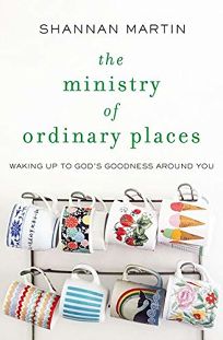 The Ministry of Ordinary Places: Waking Up to God’s Goodness Around You