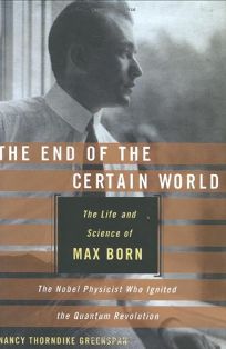 THE END OF THE CERTAIN WORLD: The Life and Science of Max Born